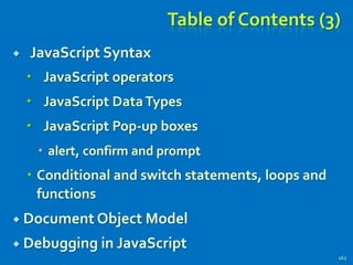 Table of Contents (3)
 JavaScript Syntax
 JavaScript operators
 JavaScript DataTypes
 JavaScript Pop-up boxes
 alert, confirm and prompt
 Conditional and switch statements, loops and
functions
 Document Object Model
 Debugging in JavaScript
162
 
