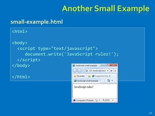 Another Small Example
small-example.html
171
<html>
<body>
<script type="text/javascript">
document.write('JavaScript rulez!');
</script>
</body>
</html>
 