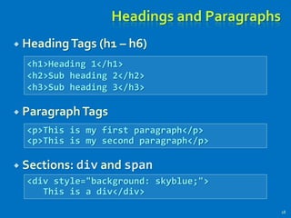Headings and Paragraphs
 HeadingTags (h1 – h6)
 ParagraphTags
 Sections: div and span
18
<p>This is my first paragraph</p>
<p>This is my second paragraph</p>
<h1>Heading 1</h1>
<h2>Sub heading 2</h2>
<h3>Sub heading 3</h3>
<div style="background: skyblue;">
This is a div</div>
 
