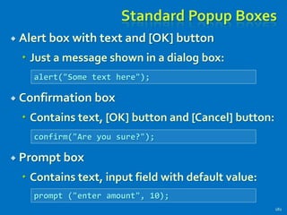Standard Popup Boxes
 Alert box with text and [OK] button
 Just a message shown in a dialog box:
 Confirmation box
 Contains text, [OK] button and [Cancel] button:
 Prompt box
 Contains text, input field with default value:
182
alert("Some text here");
confirm("Are you sure?");
prompt ("enter amount", 10);
 