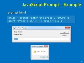 JavaScript Prompt – Example
prompt.html
185
price = prompt("Enter the price", "10.00");
alert('Price + VAT = ' + price * 1.2);
 