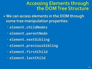 Accessing Elements through
the DOMTree Structure
 We can access elements in the DOM through
some tree manipulation properties:
 element.childNodes
 element.parentNode
 element.nextSibling
 element.previousSibling
 element.firstChild
 element.lastChild
198
 