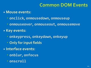 Common DOM Events
 Mouse events:
 onclick, onmousedown, onmouseup
 onmouseover, onmouseout, onmousemove
 Key events:
 onkeypress, onkeydown, onkeyup
 Only for input fields
 Interface events:
 onblur, onfocus
 onscroll
204
 