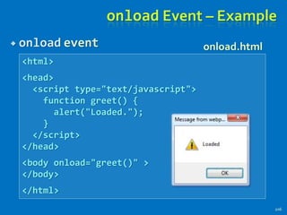 onload Event – Example
 onload event
206
<html>
<head>
<script type="text/javascript">
function greet() {
alert("Loaded.");
}
</script>
</head>
<body onload="greet()" >
</body>
</html>
onload.html
 