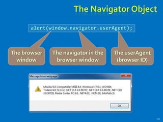 The Navigator Object
211
alert(window.navigator.userAgent);
The navigator in the
browser window
The userAgent
(browser ID)
The browser
window
 