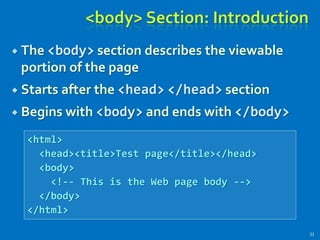 <body> Section: Introduction
 The <body> section describes the viewable
portion of the page
 Starts after the <head> </head> section
 Begins with <body> and ends with </body>
33
<html>
<head><title>Test page</title></head>
<body>
<!-- This is the Web page body -->
</body>
</html>
 