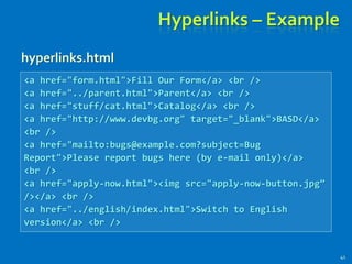 Hyperlinks – Example
41
<a href="form.html">Fill Our Form</a> <br />
<a href="../parent.html">Parent</a> <br />
<a href="stuff/cat.html">Catalog</a> <br />
<a href="http://www.devbg.org" target="_blank">BASD</a>
<br />
<a href="mailto:bugs@example.com?subject=Bug
Report">Please report bugs here (by e-mail only)</a>
<br />
<a href="apply-now.html"><img src="apply-now-button.jpg”
/></a> <br />
<a href="../english/index.html">Switch to English
version</a> <br />
hyperlinks.html
 