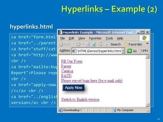 <a href="form.html">Fill Our Form</a> <br />
<a href="../parent.html">Parent</a> <br />
<a href="stuff/cat.html">Catalog</a> <br />
<a href="http://www.devbg.org" target="_blank">BASD</a>
<br />
<a href="mailto:bugs@example.com?subject=Bug
Report">Please report bugs here (by e-mail only)</a>
<br />
<a href="apply-now.html"><img src="apply-now-button.jpg”
/></a> <br />
<a href="../english/index.html">Switch to English
version</a> <br />
hyperlinks.html
Hyperlinks – Example (2)
42
 
