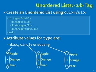 Unordered Lists: <ul>Tag
 Create an Unordered List using <ul></ul>:
 Attribute values for type are:
 disc, circle or square
49
• Apple
• Orange
• Pear
o Apple
o Orange
o Pear
 Apple
 Orange
 Pear
<ul type="disk">
<li>Apple</li>
<li>Orange</li>
<li>Grapefruit</li>
</ul>
 