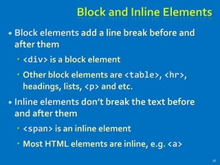 Block and Inline Elements
 Block elements add a line break before and
after them
 <div> is a block element
 Other block elements are <table>, <hr>,
headings, lists, <p> and etc.
 Inline elements don’t break the text before
and after them
 <span> is an inline element
 Most HTML elements are inline, e.g. <a>
56
 