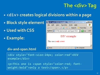 The <div>Tag
 <div> creates logical divisions within a page
 Block style element
 Used with CSS
 Example:
57
<div style="font-size:24px; color:red">DIV
example</div>
<p>This one is <span style="color:red; font-
weight:bold">only a test</span>.</p>
div-and-span.html
 