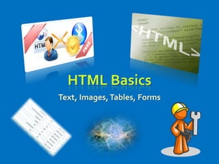 HTML Basics
Text, Images,Tables, Forms
 