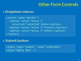 Other Form Controls
 Dropdown menus:
 Submit button:
79
<select name="gender">
<option value="Value 1"
selected="selected">Male</option>
<option value="Value 2">Female</option>
<option value="Value 3">Other</option>
</select>
<input type="submit" name="submitBtn"
value="Apply Now" />
 