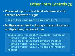 Other Form Controls (3)
 Password input – a text field which masks the
entered text with * signs
 Multiple select field – displays the list of items in
multiple lines, instead of one
81
<input type="password" name="pass" />
<select name="products" multiple="multiple">
<option value="Value 1"
selected="selected">keyboard</option>
<option value="Value 2">mouse</option>
<option value="Value 3">speakers</option>
</select>
 