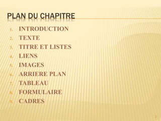PLAN DU CHAPITRE
1. INTRODUCTION
2. TEXTE
3. TITRE ET LISTES
4. LIENS
5. IMAGES
6. ARRIERE PLAN
7. TABLEAU
8. FORMULAIRE
9. CADRES
2
 