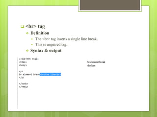  <br> tag
 Definition
 The <br> tag inserts a single line break.
 This is unpaired tag.
 Syntax & output
 