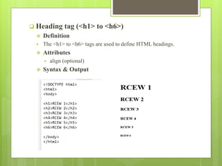  Heading tag (<h1> to <h6>)
 Definition
 The <h1> to <h6> tags are used to define HTML headings.
 Attributes
 align (optional)
 Syntax & Output
 