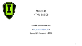 Atelier #1
HTML BASICS
Mechri Abderrahmane
<ba_mechri@esi.dz>
Samedi 05 Novembre 2016
1
 