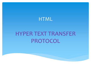 HTML
HYPER TEXT TRANSFER
PROTOCOL
 