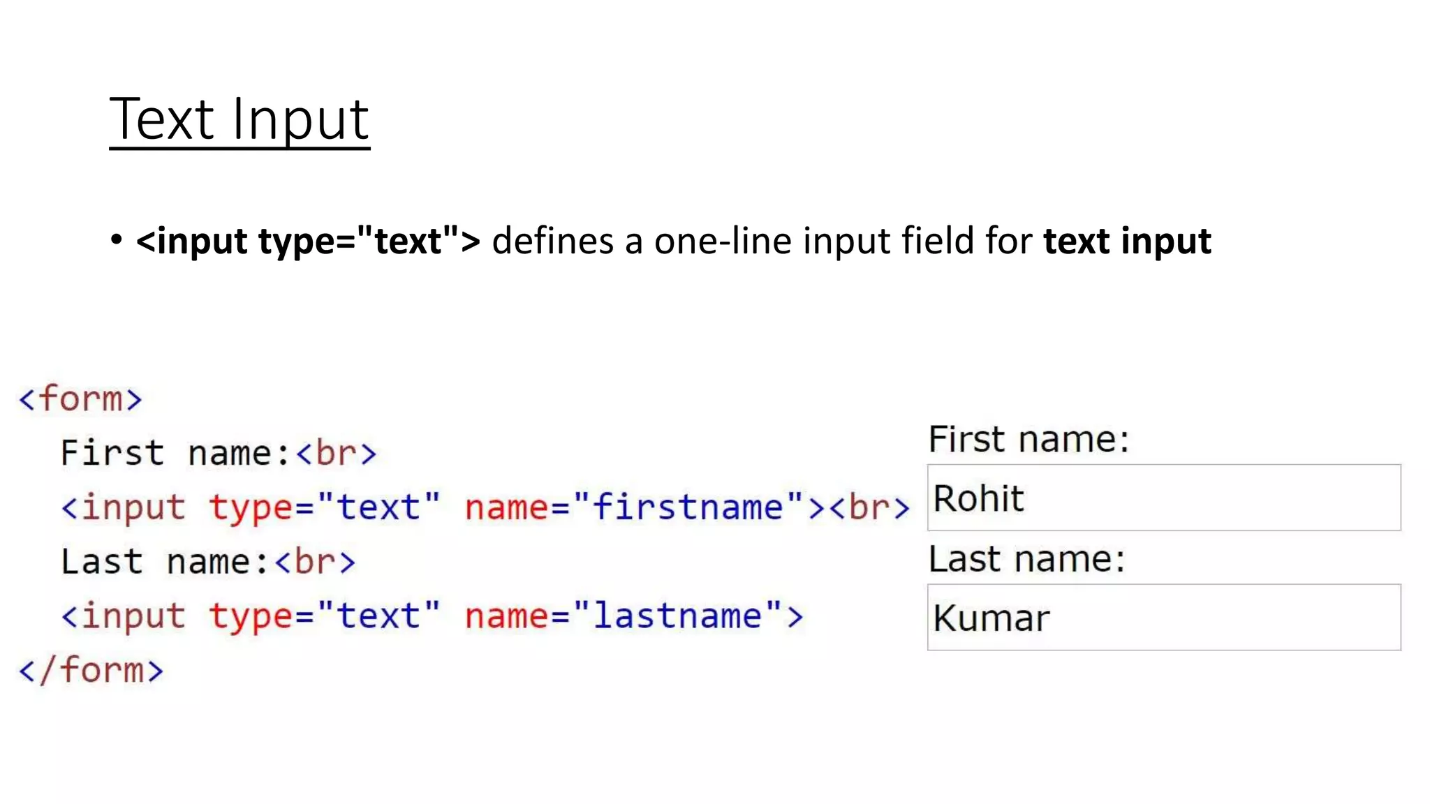 Text Input
• <input type="text"> defines a one-line input field for text input
 