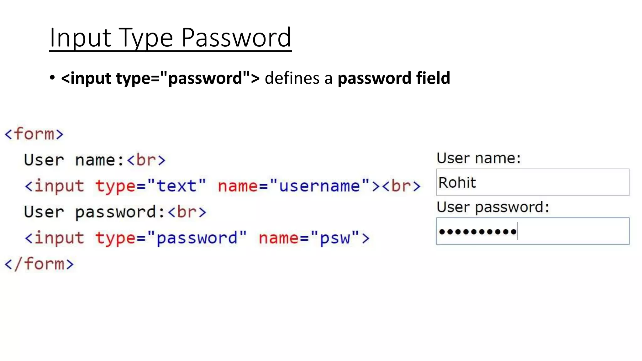 Input Type Password
• <input type="password"> defines a password field
 