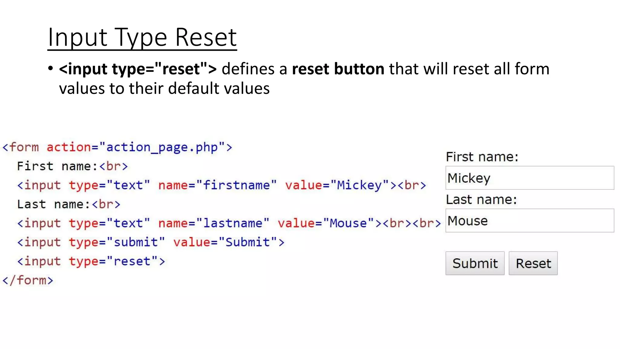 Input Type Reset
• <input type="reset"> defines a reset button that will reset all form
values to their default values
 