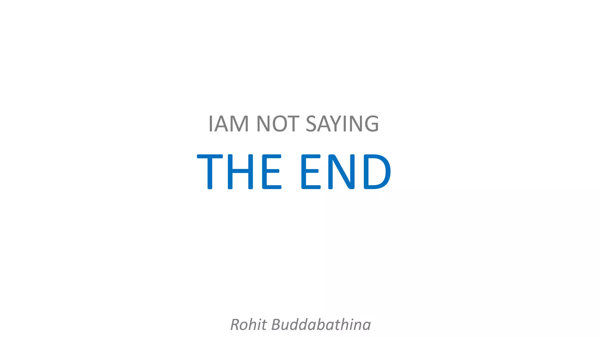 IAM NOT SAYING
THE END
Rohit Buddabathina
 