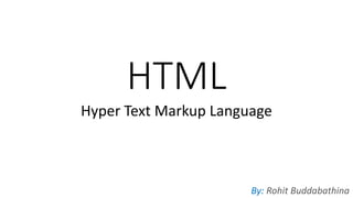 HTML
Hyper Text Markup Language
By: Rohit Buddabathina
 