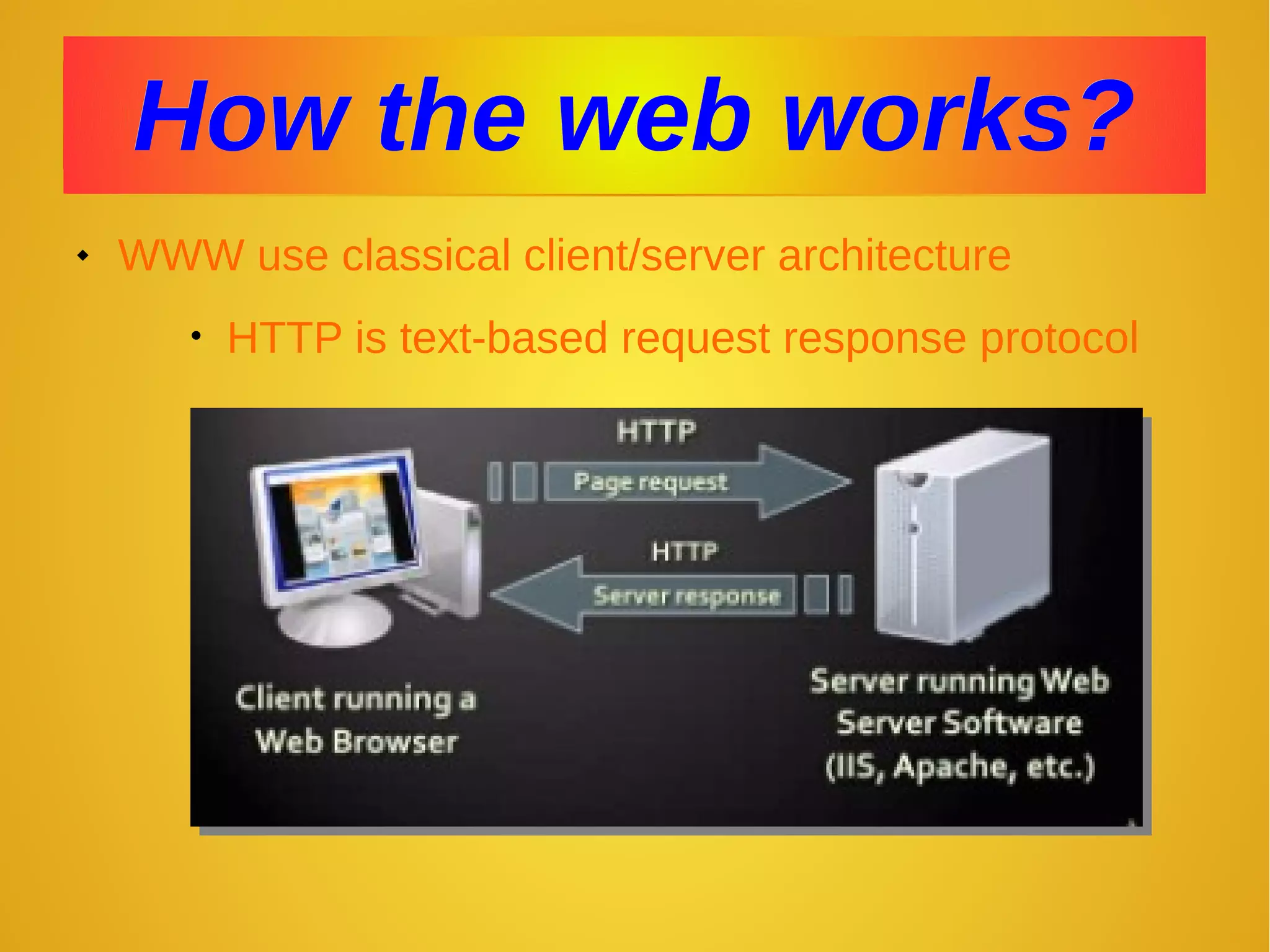 How the web works?How the web works?
 WWW use classical client/server architecture
• HTTP is text-based request response protocol
 