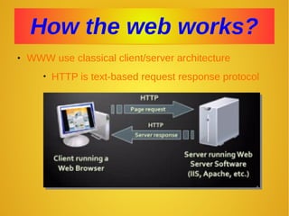 How the web works?How the web works?
 WWW use classical client/server architecture
• HTTP is text-based request response protocol
 