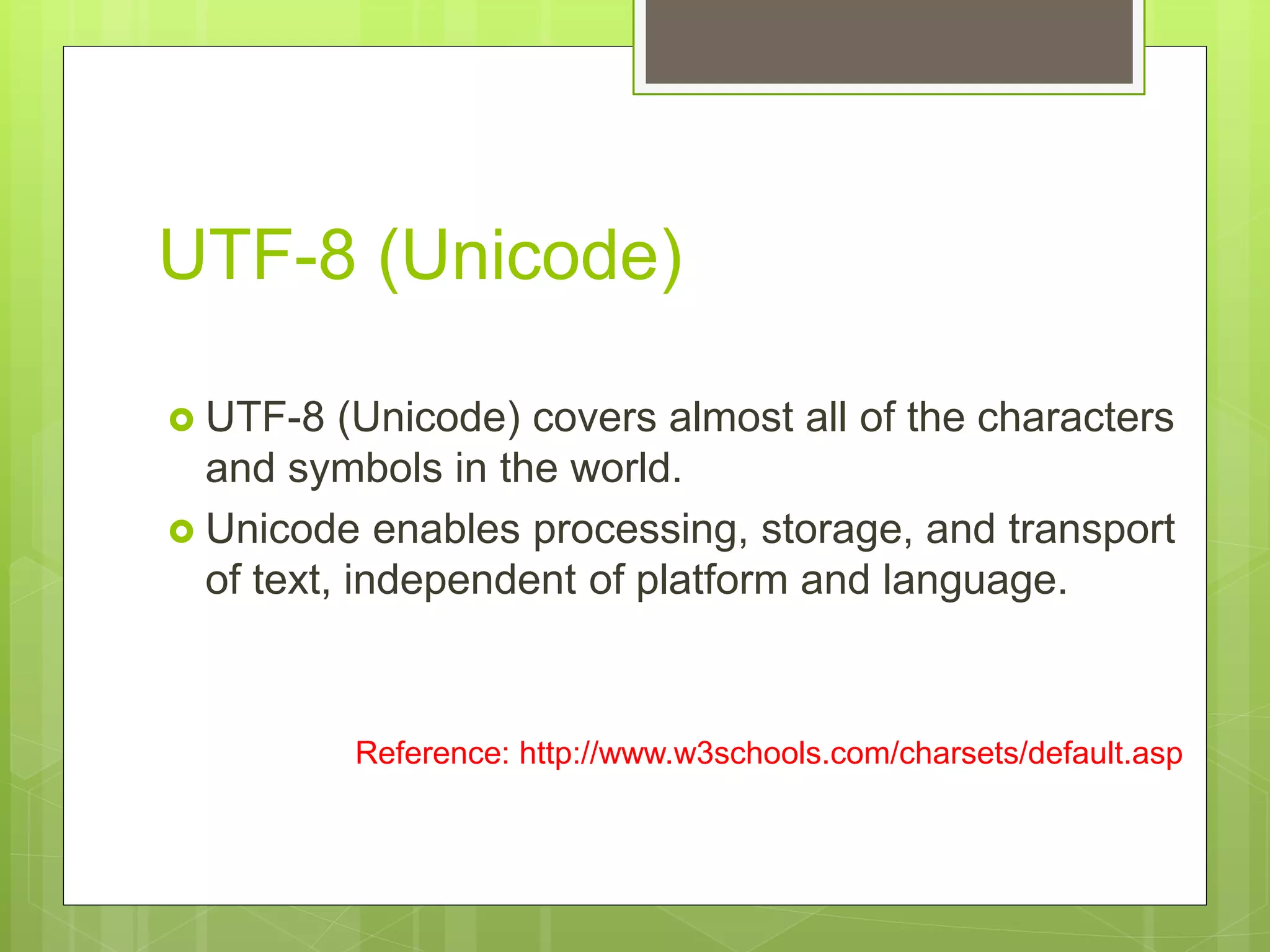 UTF-8 (Unicode)
 UTF-8 (Unicode) covers almost all of the characters
and symbols in the world.
 Unicode enables processing, storage, and transport
of text, independent of platform and language.
Reference: http://www.w3schools.com/charsets/default.asp
 