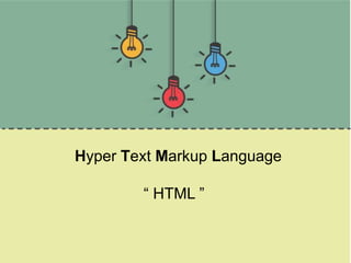 Hyper Text Markup Language
“ HTML ”
 