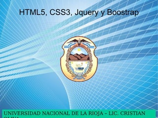 © 2012. Área de las Tecnologías de la Información y las Comunicaciones Aplicadas.
HTML5, CSS3, Jquery y Boostrap
UNIVERSIDAD NACIONAL DE LA RIOJA – LIC. CRISTIAN
 