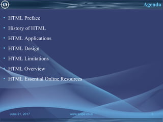 June 21, 2017 www.snipe.co.in 3
Agenda
• HTML Preface
• History of HTML
• HTML Applications
• HTML Design
• HTML Limitations
• HTML Overview
• HTML Essential Online Resources
 