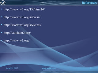 June 21, 2017 www.snipe.co.in 81
References
• http://www.w3.org/TR/html14/
• http://www.w3.org/address/
• http://www.w3.org/style/css/
• http://validator3.org/
• http://www.w3.org/
June 21, 2017 www.snipe.co.in 81
 