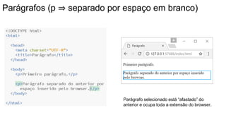 Parágrafos (p ⇒ separado por espaço em branco)
Parágrafo selecionado está “afastado” do
anterior e ocupa toda a extensão do browser.
 