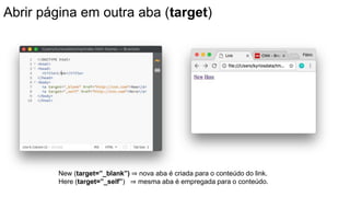 Abrir página em outra aba (target)
New (target=”_blank”) ⇒ nova aba é criada para o conteúdo do link.
Here (target=”_self”) ⇒ mesma aba é empregada para o conteúdo.
 