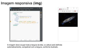 Imagem responsiva (img)
A imagem deve ocupar toda a largura da tela, e a altura será definida
automaticamente, compatível com a largura, conforme ilustrado.
 