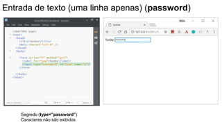 Entrada de texto (uma linha apenas) (password)
Segredo (type=”password”)
Caracteres não são exibidos
 