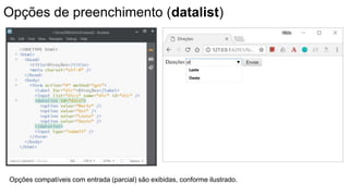 Opções de preenchimento (datalist)
Opções compatíveis com entrada (parcial) são exibidas, conforme ilustrado.
 