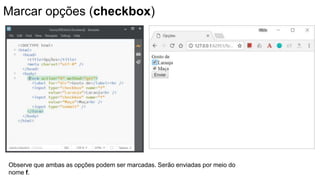 Marcar opções (checkbox)
Observe que ambas as opções podem ser marcadas. Serão enviadas por meio do
nome f.
 