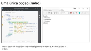 Uma única opção (radio)
Nesse caso, um único valor será enviado por meio do nome p. A saber: o valor 1,
2 ou 3.
 