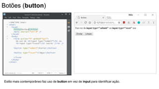 Botões (button)
Estilo mais contemporâneo faz uso de button em vez de input para identificar ação.
 