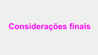 Considerações finais
 