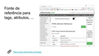 Fonte de
referência para
tags, atributos, ...
https://www.w3schools.com/tags/
 