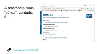 A referência mais
“sólida”, contudo,
é...
https://www.w3.org/TR/html51/
 