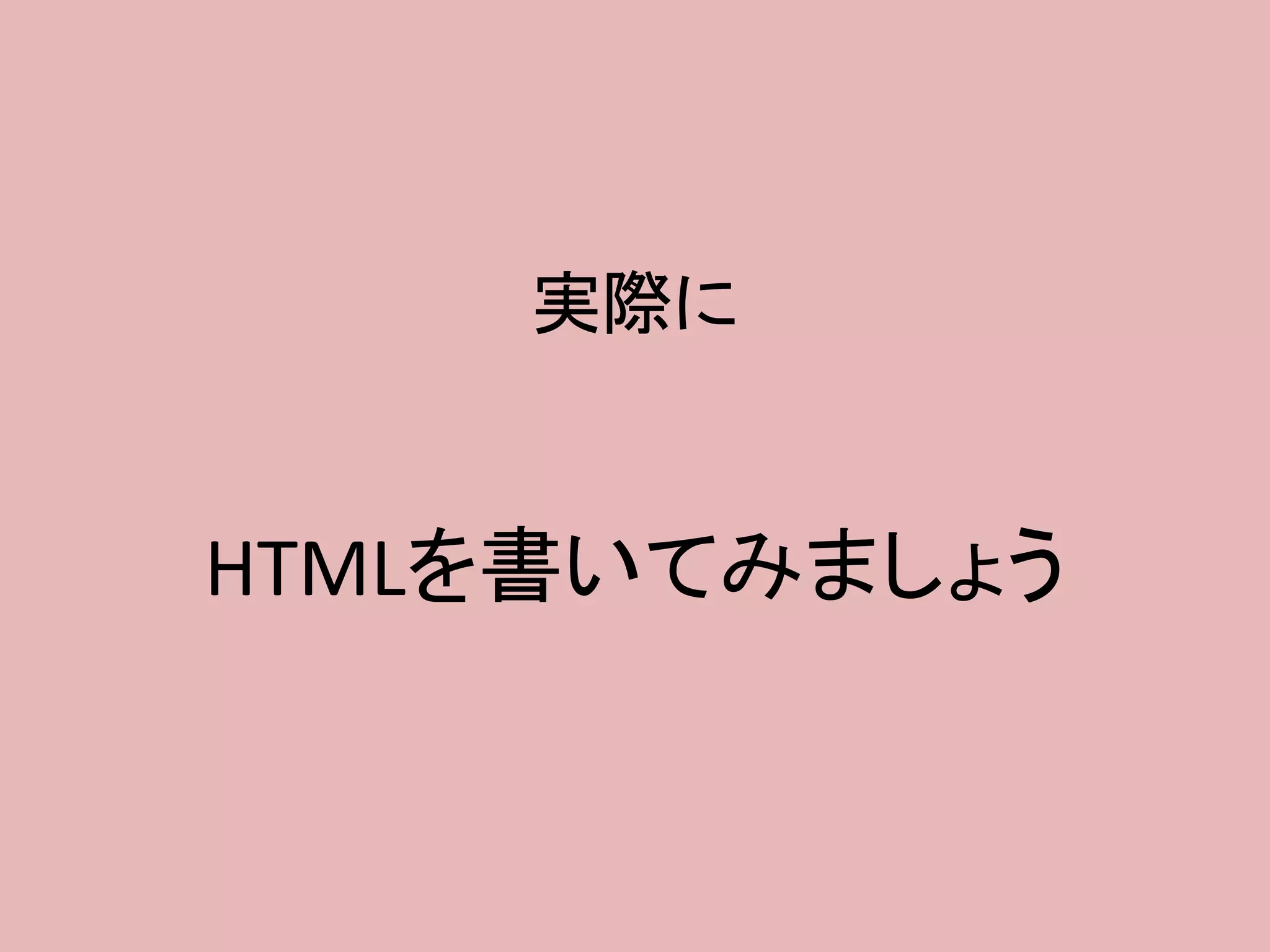 実際に
HTMLを書いてみましょう
 