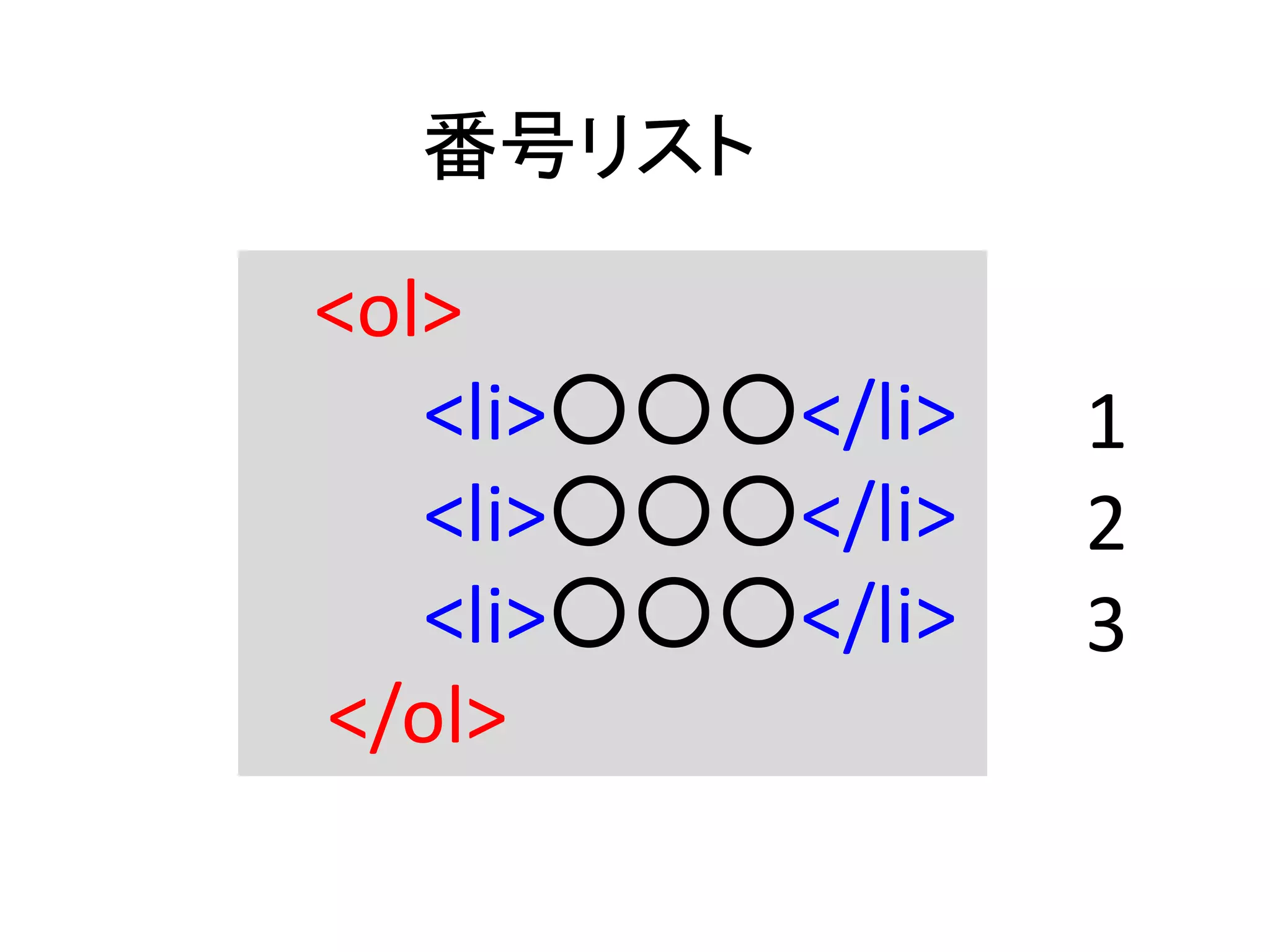 番号リスト
<ol>
<li>○○○</li>
<li>○○○</li>
<li>○○○</li>
</ol>
1
2
3
 