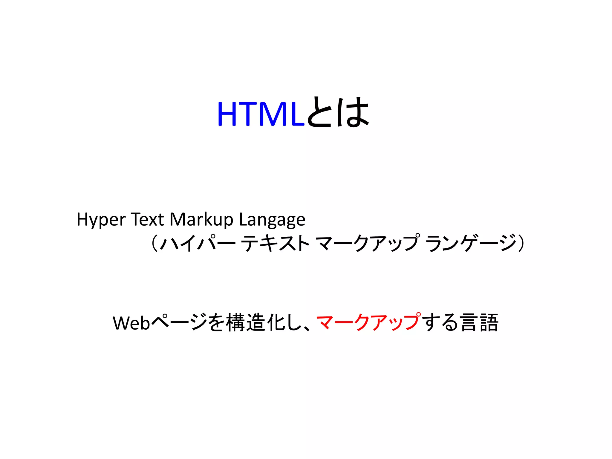 HTMLとは
Hyper Text Markup Langage
（ハイパー テキスト マークアップ ランゲージ）
Webページを構造化し、マークアップする言語
 