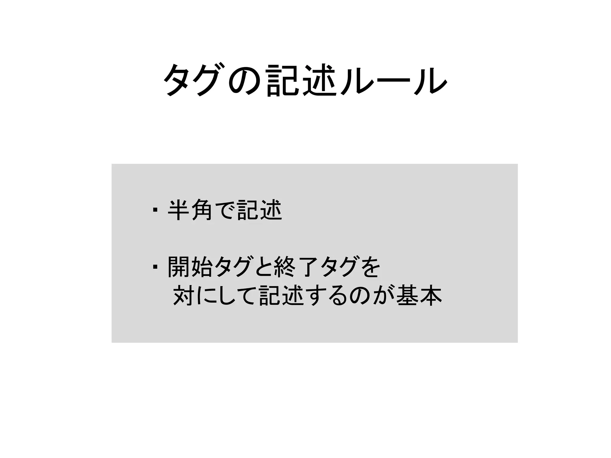タグの記述ルール
・ 半角で記述
・ 開始タグと終了タグを
対にして記述するのが基本
 
